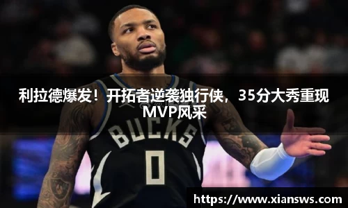 利拉德爆发！开拓者逆袭独行侠，35分大秀重现MVP风采