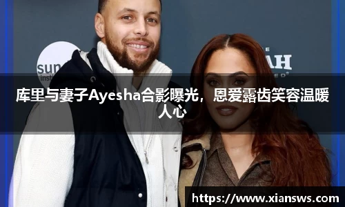库里与妻子Ayesha合影曝光，恩爱露齿笑容温暖人心