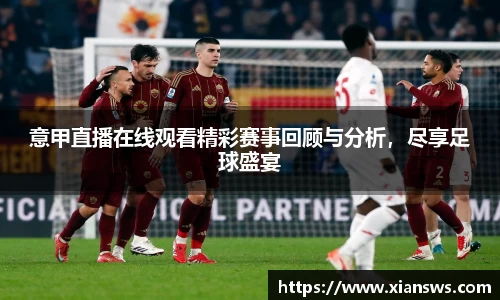 意甲直播在线观看精彩赛事回顾与分析，尽享足球盛宴