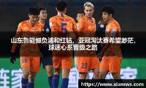 山东鲁能憾负浦和红钻，亚冠淘汰赛希望渺茫，球迷心系晋级之路