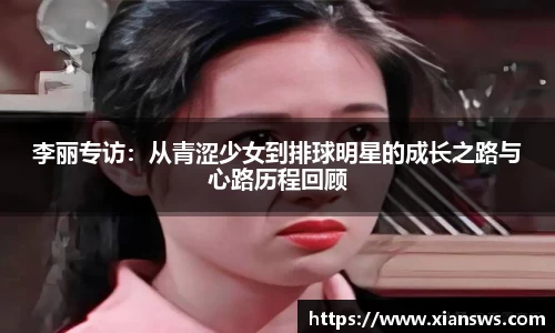 李丽专访：从青涩少女到排球明星的成长之路与心路历程回顾