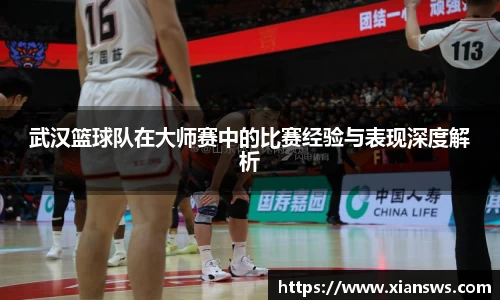 武汉篮球队在大师赛中的比赛经验与表现深度解析