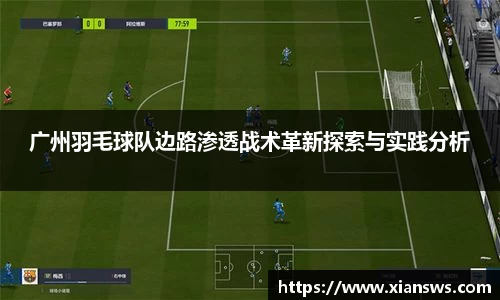 广州羽毛球队边路渗透战术革新探索与实践分析