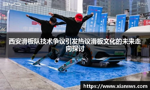 西安滑板队技术争议引发热议滑板文化的未来走向探讨