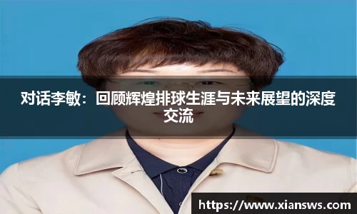 对话李敏：回顾辉煌排球生涯与未来展望的深度交流