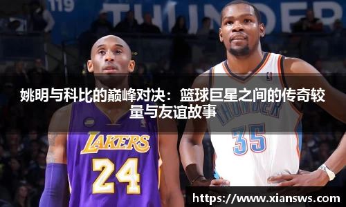 姚明与科比的巅峰对决：篮球巨星之间的传奇较量与友谊故事