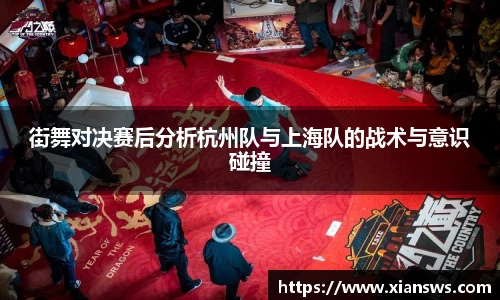 街舞对决赛后分析杭州队与上海队的战术与意识碰撞