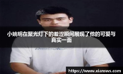 小姚明在聚光灯下的羞涩瞬间展现了他的可爱与真实一面