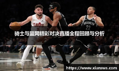 骑士与篮网精彩对决直播全程回顾与分析