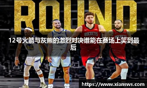12号火箭与灰熊的激烈对决谁能在赛场上笑到最后