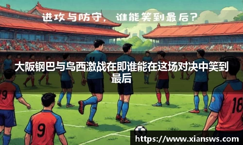大阪钢巴与鸟西激战在即谁能在这场对决中笑到最后