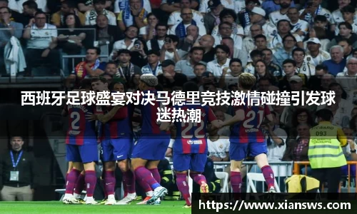 西班牙足球盛宴对决马德里竞技激情碰撞引发球迷热潮