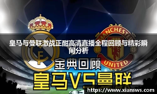 皇马与曼联激战正酣高清直播全程回顾与精彩瞬间分析
