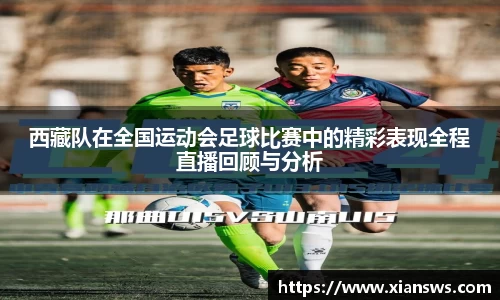 西藏队在全国运动会足球比赛中的精彩表现全程直播回顾与分析